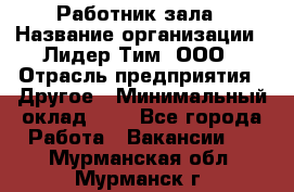 Работник зала › Название организации ­ Лидер Тим, ООО › Отрасль предприятия ­ Другое › Минимальный оклад ­ 1 - Все города Работа » Вакансии   . Мурманская обл.,Мурманск г.